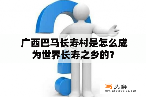  广西巴马长寿村是怎么成为世界长寿之乡的？