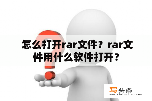  怎么打开rar文件？rar文件用什么软件打开？