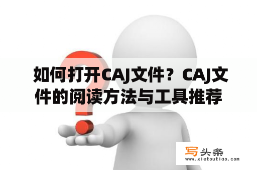  如何打开CAJ文件？CAJ文件的阅读方法与工具推荐