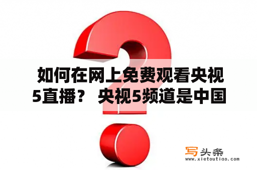  如何在网上免费观看央视5直播？ 央视5频道是中国中央电视台下属的综艺频道，每天播出大量优质的娱乐、文化、教育等节目。如果你想在网上免费观看央视5直播，可以尝试以下几种途径：