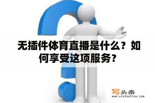  无插件体育直播是什么？如何享受这项服务？