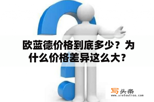  欧蓝德价格到底多少？为什么价格差异这么大？