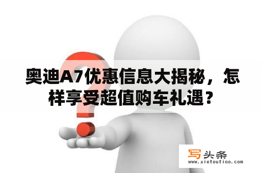  奥迪A7优惠信息大揭秘，怎样享受超值购车礼遇？