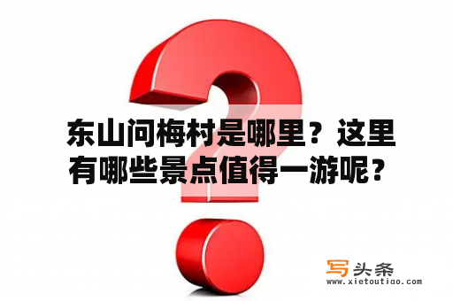  东山问梅村是哪里？这里有哪些景点值得一游呢？