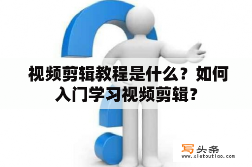  视频剪辑教程是什么？如何入门学习视频剪辑？