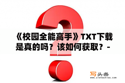  《校园全能高手》TXT下载是真的吗？该如何获取？- 了解详情请点击阅读