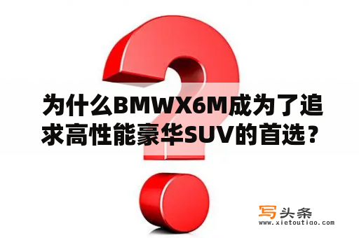  为什么BMWX6M成为了追求高性能豪华SUV的首选？