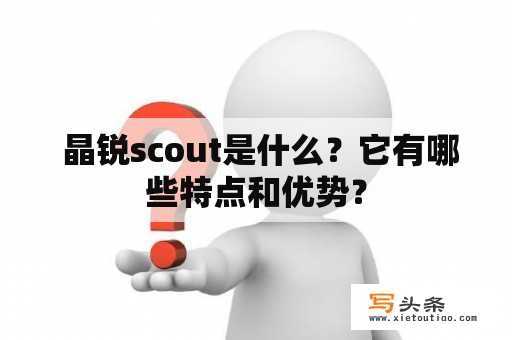  晶锐scout是什么？它有哪些特点和优势？