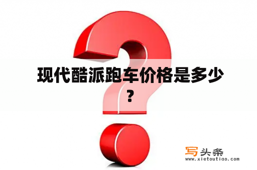  现代酷派跑车价格是多少？