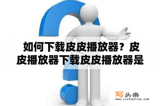  如何下载皮皮播放器？皮皮播放器下载皮皮播放器是一款功能强大的多媒体播放软件，支持多种视频、音频格式，是广大用户观看电影、听歌的首选。那么如何下载皮皮播放器呢？下面为你详细介绍。