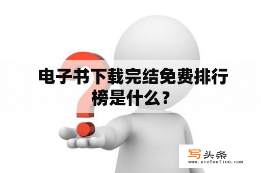  电子书下载完结免费排行榜是什么？