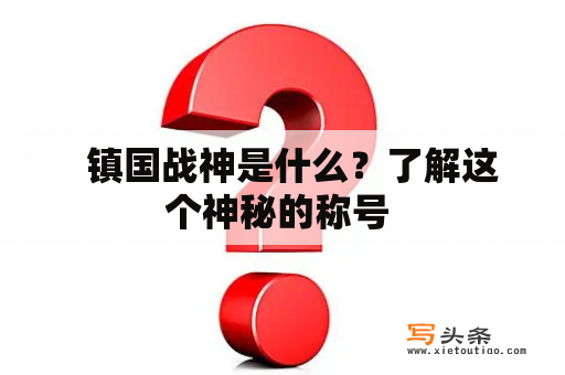   镇国战神是什么？了解这个神秘的称号 