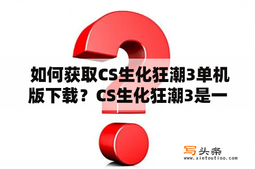  如何获取CS生化狂潮3单机版下载？CS生化狂潮3是一款备受玩家喜爱的多人在线射击游戏。但是，有些玩家希望可以获得单机版以便在没有网络连接的情况下也能愉快地游玩。那么，如何获取CS生化狂潮3单机版下载呢？