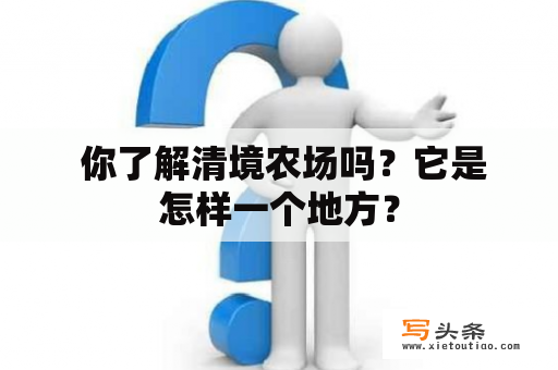  你了解清境农场吗？它是怎样一个地方？