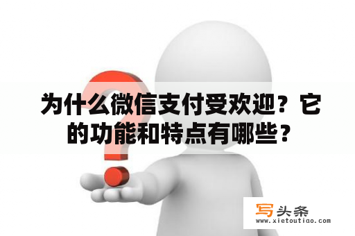  为什么微信支付受欢迎？它的功能和特点有哪些？