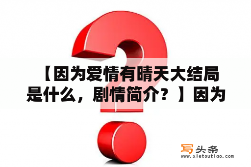  【因为爱情有晴天大结局是什么，剧情简介？】因为爱情有晴天大结局剧情介绍