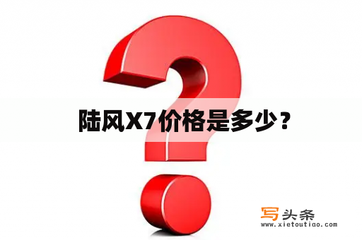  陆风X7价格是多少？