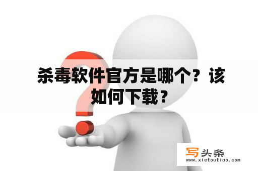  杀毒软件官方是哪个？该如何下载？