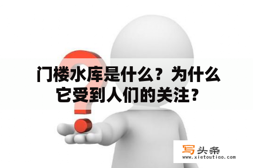  门楼水库是什么？为什么它受到人们的关注？