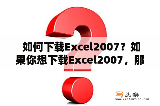  如何下载Excel2007？如果你想下载Excel2007，那么你来到了正确的地方。本文将为你提供下载Excel2007的详细步骤和方法，让你轻松获得这款非常实用的电子表格软件。