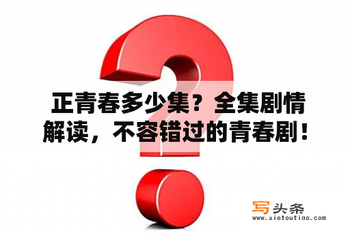  正青春多少集？全集剧情解读，不容错过的青春剧！