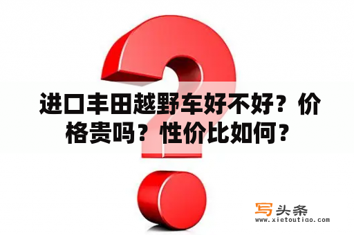  进口丰田越野车好不好？价格贵吗？性价比如何？