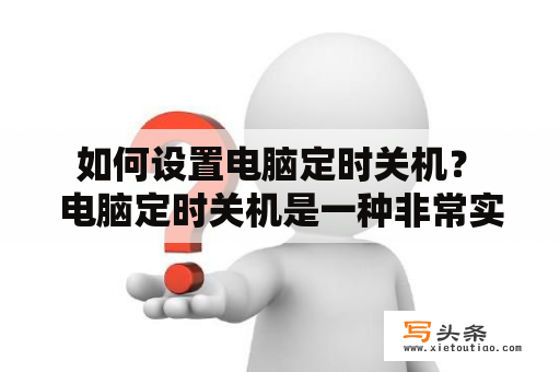  如何设置电脑定时关机？ 电脑定时关机是一种非常实用的功能，尤其是在长时间下载或运行任务后，为了省电和保护电脑，我们需要设置定时关机。下面是两种简单的方法：