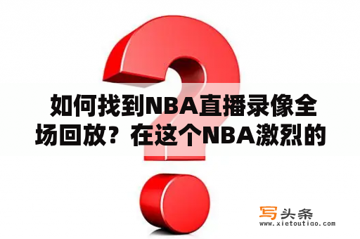  如何找到NBA直播录像全场回放？在这个NBA激烈的赛季中，有时候我们会错过一些重要的比赛。但是，不用担心，你可以在网上找到NBA直播录像全场回放来追赶你错过的比赛。这篇文章将指导你如何找到NBA直播录像全场回放。