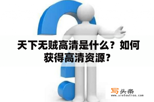  天下无贼高清是什么？如何获得高清资源？