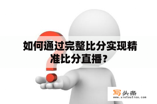  如何通过完整比分实现精准比分直播？