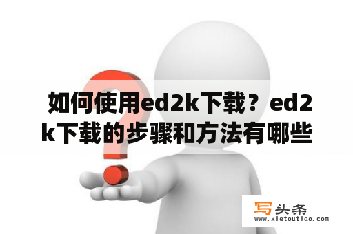  如何使用ed2k下载？ed2k下载的步骤和方法有哪些？ed2k下载是一种基于eDonkey2000网络协议的文件共享方式，在网络上广受欢迎。一些电影、音乐、游戏、软件等资源在这里都可以找到。想要使用ed2k下载需要准备一下步骤：