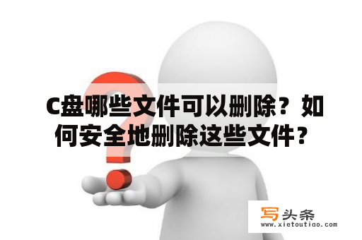  C盘哪些文件可以删除？如何安全地删除这些文件？