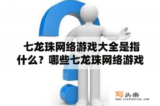  七龙珠网络游戏大全是指什么？哪些七龙珠网络游戏值得一玩？