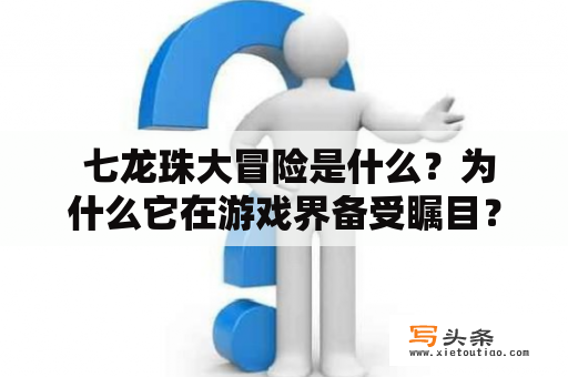  七龙珠大冒险是什么？为什么它在游戏界备受瞩目？