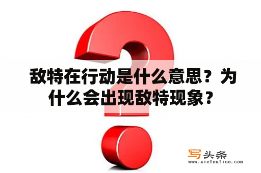  敌特在行动是什么意思？为什么会出现敌特现象？