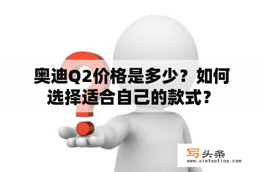  奥迪Q2价格是多少？如何选择适合自己的款式？