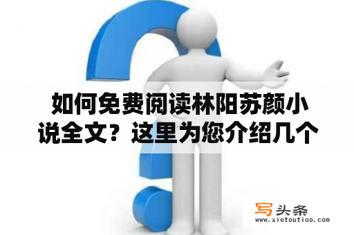  如何免费阅读林阳苏颜小说全文？这里为您介绍几个途径！林阳苏颜小说免费阅读途径