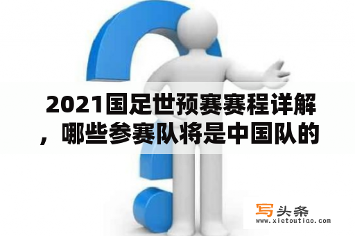  2021国足世预赛赛程详解，哪些参赛队将是中国队的潜在对手？