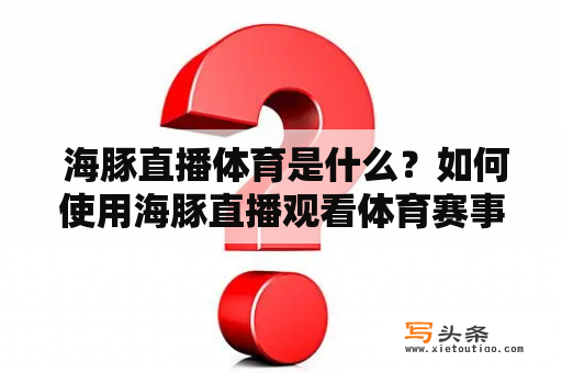  海豚直播体育是什么？如何使用海豚直播观看体育赛事？