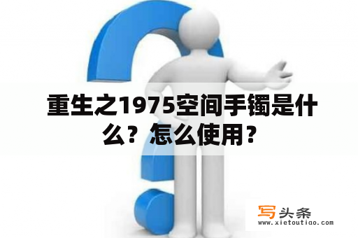  重生之1975空间手镯是什么？怎么使用？