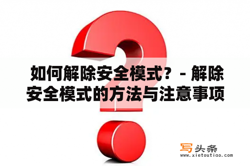  如何解除安全模式？- 解除安全模式的方法与注意事项详解