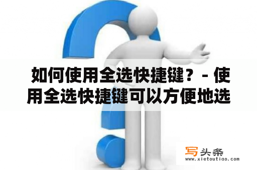  如何使用全选快捷键？- 使用全选快捷键可以方便地选择文本并进行剪切、复制、格式化等操作。全选快捷键通常是Ctrl+A（在Mac上为Command+A）。