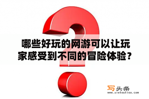  哪些好玩的网游可以让玩家感受到不同的冒险体验？