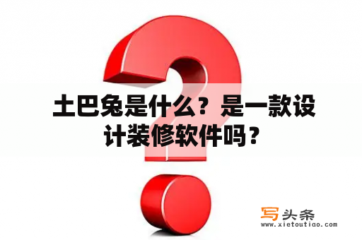  土巴兔是什么？是一款设计装修软件吗？