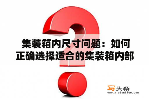  集装箱内尺寸问题：如何正确选择适合的集装箱内部尺寸？