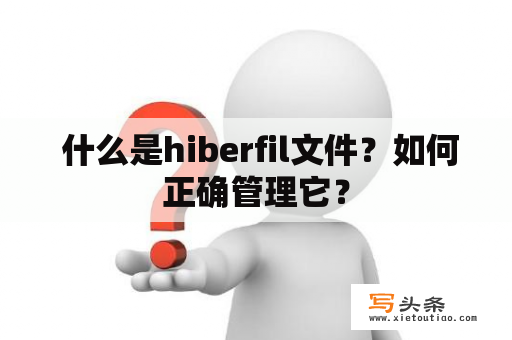  什么是hiberfil文件？如何正确管理它？