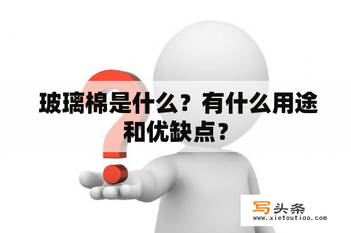  玻璃棉是什么？有什么用途和优缺点？