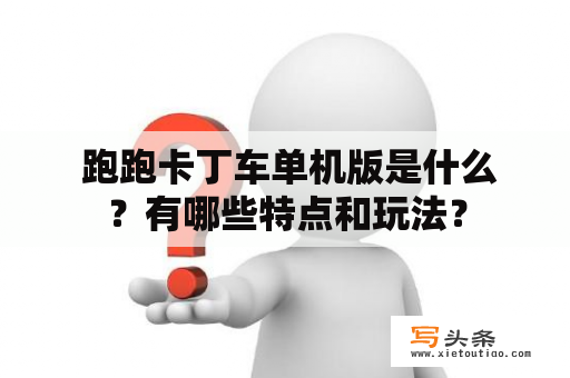  跑跑卡丁车单机版是什么？有哪些特点和玩法？