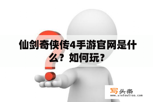  仙剑奇侠传4手游官网是什么？如何玩？