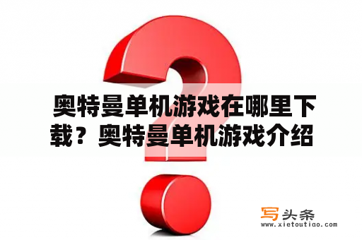  奥特曼单机游戏在哪里下载？奥特曼单机游戏介绍